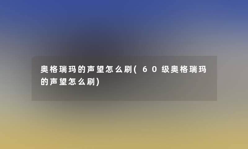 奥格瑞玛的声望怎么刷(60级奥格瑞玛的声望怎么刷)