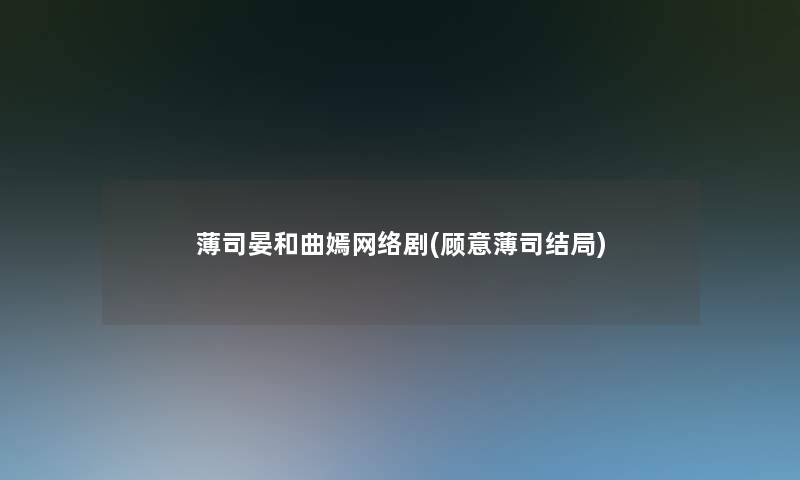 薄司晏和曲嫣网络剧(顾意薄司结局)