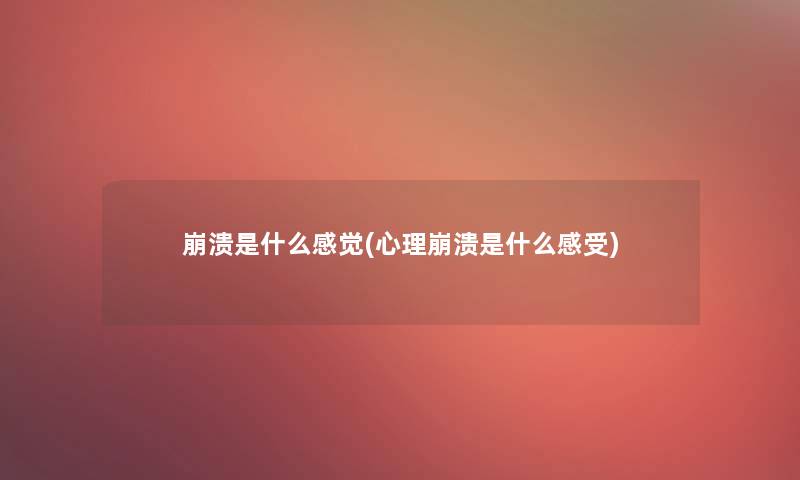 崩溃是什么感觉(心理崩溃是什么感受)