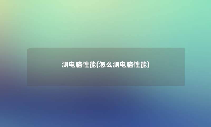 测电脑性能(怎么测电脑性能)