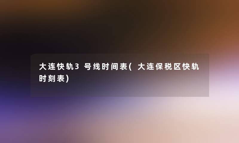 大连快轨3号线时间表(大连保税区快轨时刻表)