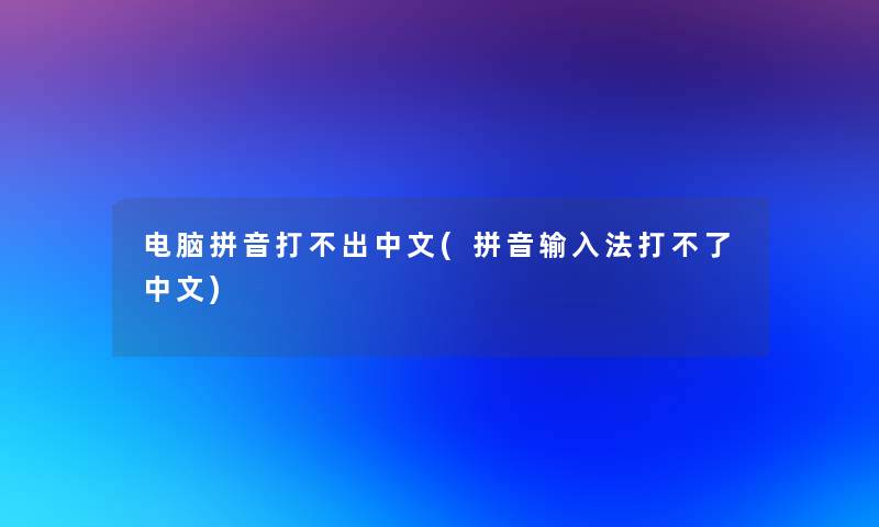 电脑拼音打不出中文(拼音输入法打不了中文)