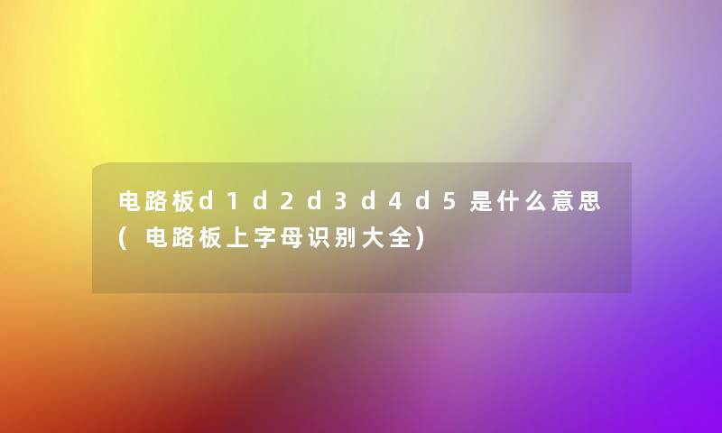 电路板d1d2d3d4d5是什么意思(电路板上字母识别大全)