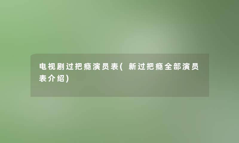 电视剧过把瘾演员表(新过把瘾整理的演员表介绍)