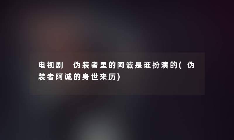 电视剧 伪装者里的阿诚是谁扮演的(伪装者阿诚的身世来历)