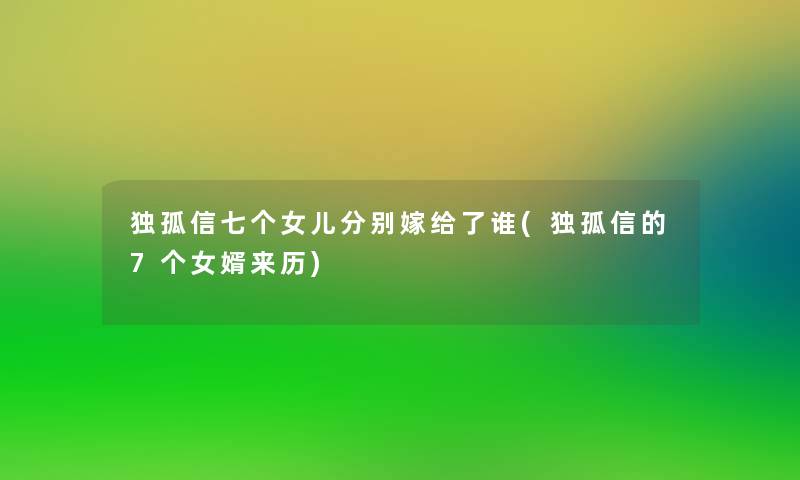 独孤信七个女儿分别嫁给了谁(独孤信的7个女婿来历)