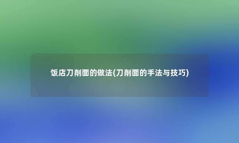 饭店刀削面的做法(刀削面的手法与技巧)