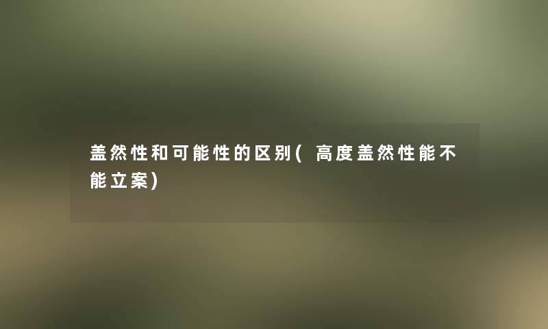 盖然性和可能性的区别(高度盖然性能不能立案)