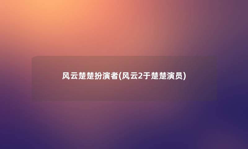 风云楚楚扮演者(风云2于楚楚演员)