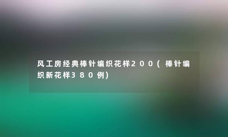 风工房经典棒针编织花样200(棒针编织新花样380例)