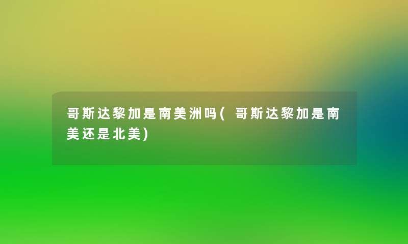 哥斯达黎加是南美洲吗(哥斯达黎加是南美还是北美)