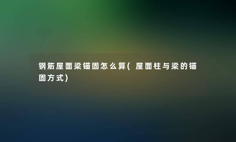 钢筋屋面梁锚固怎么算(屋面柱与梁的锚固方式)