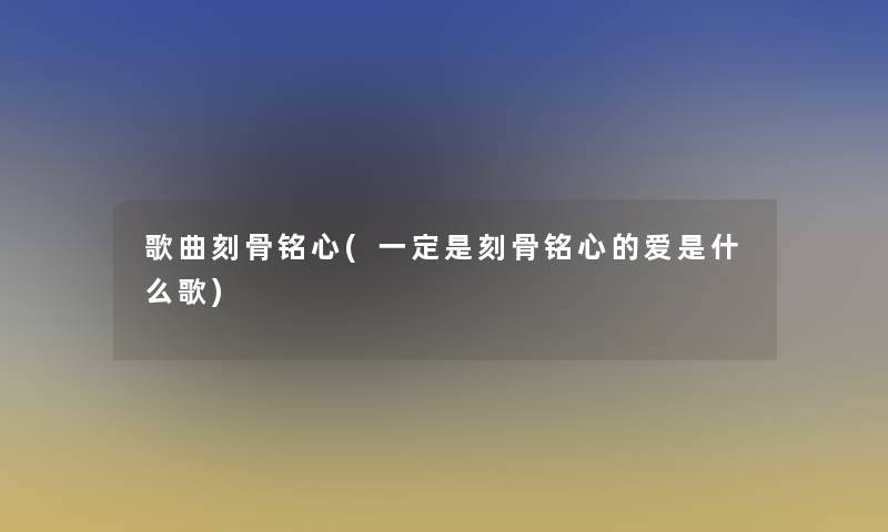 歌曲刻骨铭心(一定是刻骨铭心的爱是什么歌)