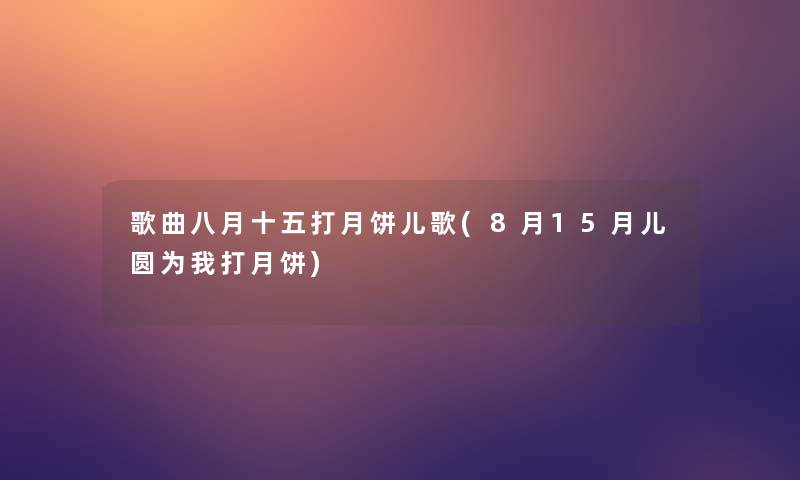 歌曲八月十五打月饼儿歌(8月15月儿圆为我打月饼)