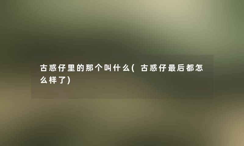 古惑仔里的那个叫什么(古惑仔这里要说都怎么样了)