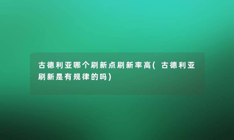 古德利亚哪个刷新点刷新率高(古德利亚刷新是有规律的吗)