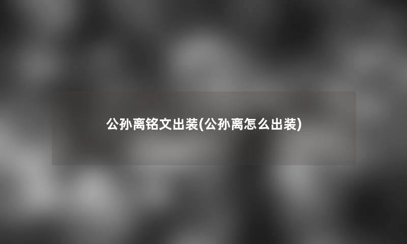 公孙离铭文出装(公孙离怎么出装)