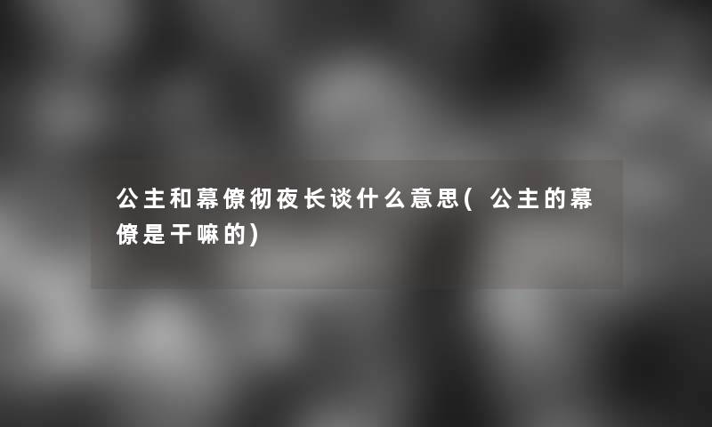 公主和幕僚彻夜长谈什么意思(公主的幕僚是干嘛的)