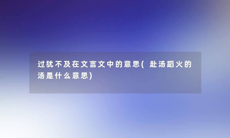 过犹不及在文言文中的意思(赴汤蹈火的汤是什么意思)