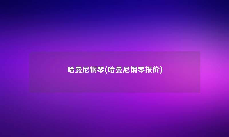 哈曼尼钢琴(哈曼尼钢琴报价)