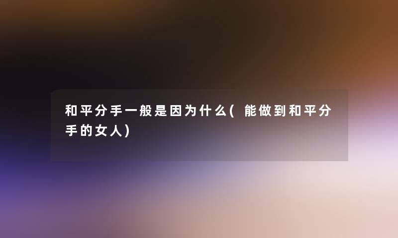 和平分手一般是因为什么(能做到和平分手的女人)