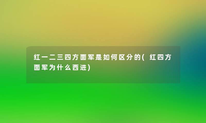 红一二三四方面军是如何区分的(红四方面军为什么西进)