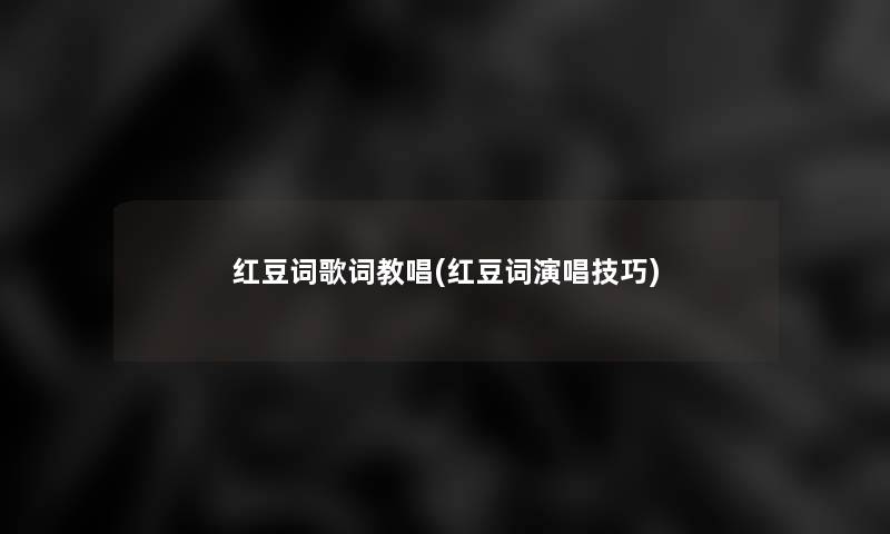 红豆词歌词教唱(红豆词演唱技巧)