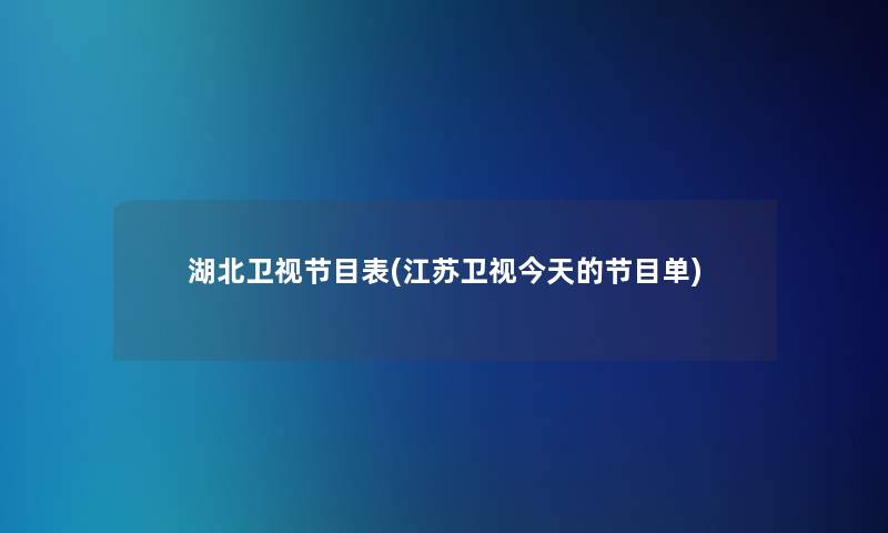 湖北卫视节目表(江苏卫视今天的节目单)