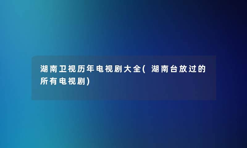 湖南卫视历年电视剧大全(湖南台放过的所有电视剧)