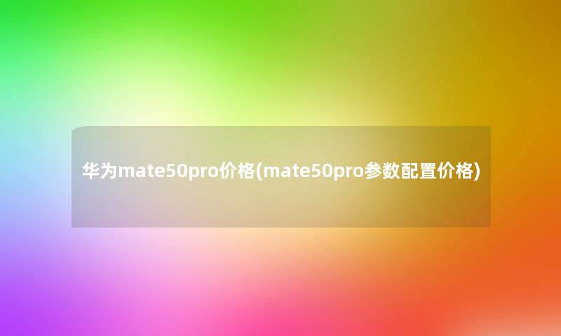 华为mate50pro价格(mate50pro参数配置价格)