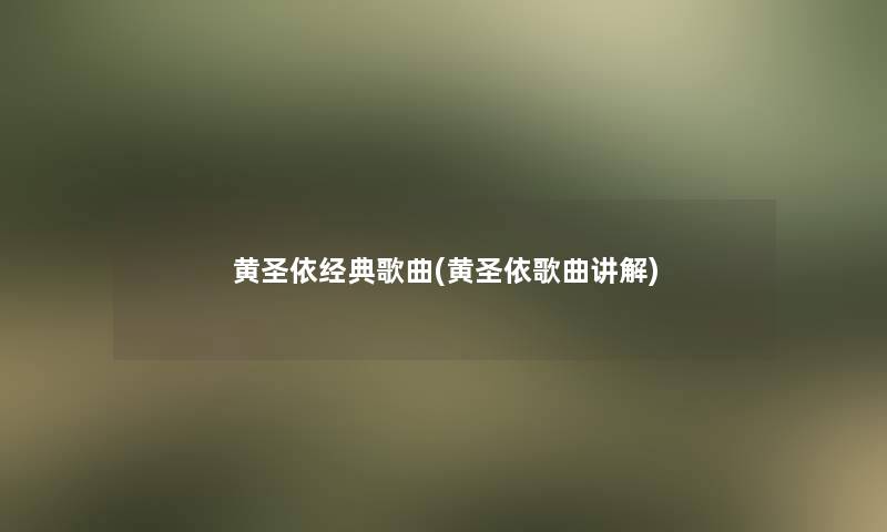 黄圣依经典歌曲(黄圣依歌曲讲解)