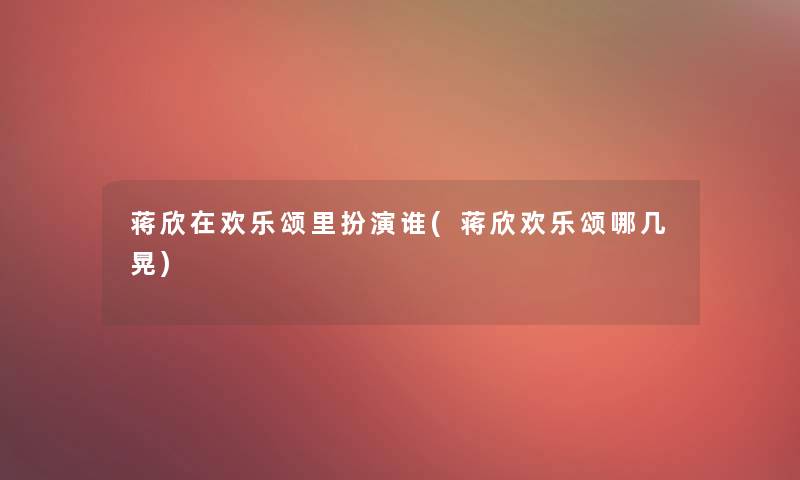 蒋欣在欢乐颂里扮演谁(蒋欣欢乐颂哪几晃)