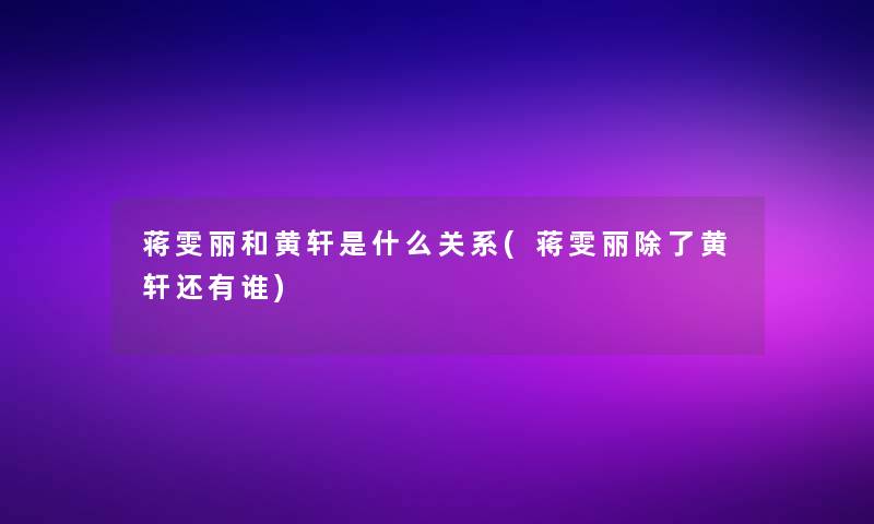 蒋雯丽和黄轩是什么关系(蒋雯丽黄轩还有谁)