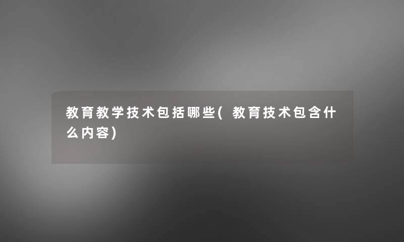 教育教学技术包括哪些(教育技术包含什么内容)