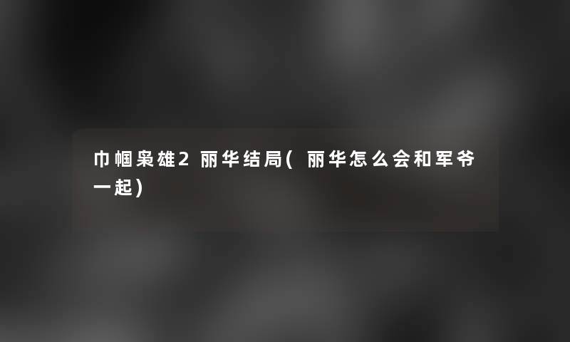 巾帼枭雄2丽华结局(丽华怎么会和军爷一起)