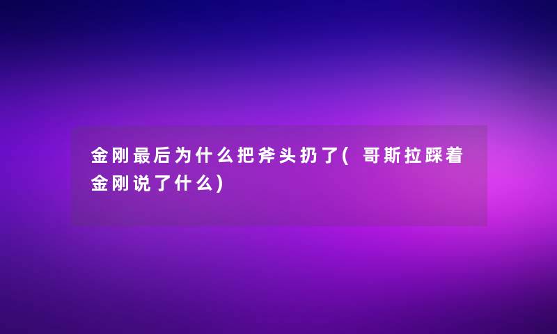 金刚这里要说为什么把斧头扔了(哥斯拉踩着金刚说了什么)