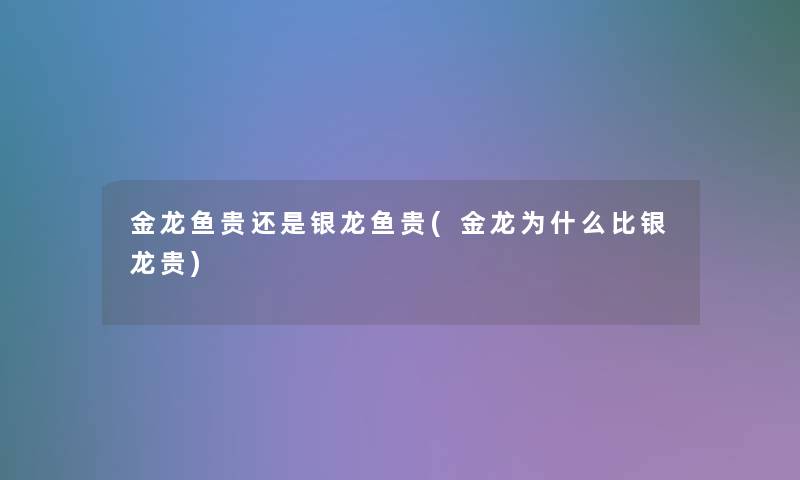 金龙鱼贵还是银龙鱼贵(金龙为什么比银龙贵)