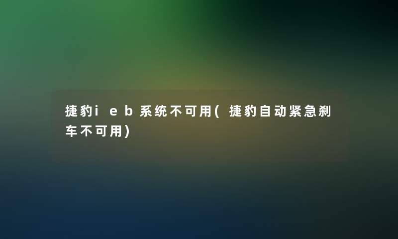 捷豹ieb系统不可用(捷豹自动紧急刹车不可用)