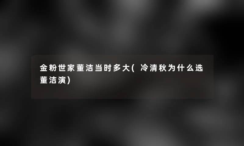 金粉世家董洁当时多大(冷清秋为什么选董洁演)