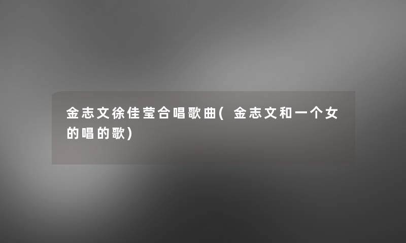 金志文徐佳莹合唱歌曲(金志文和一个女的唱的歌)