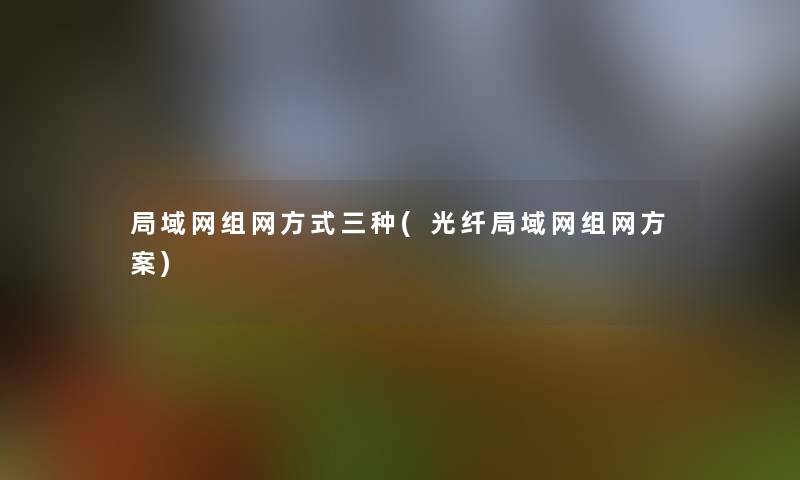 局域网组网方式三种(光纤局域网组网方案)