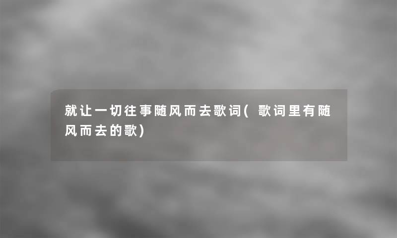 就让一切往事随风而去歌词(歌词里有随风而去的歌)