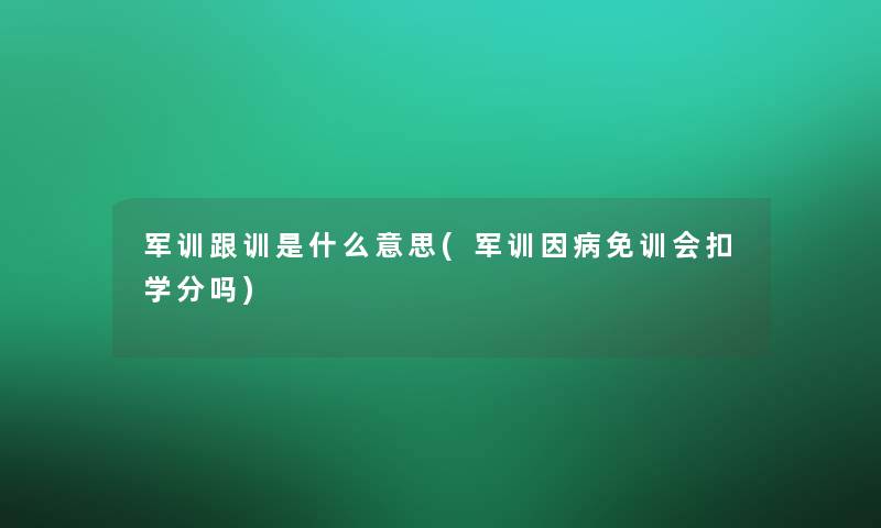 军训跟训是什么意思(军训因病免训会扣学分吗)