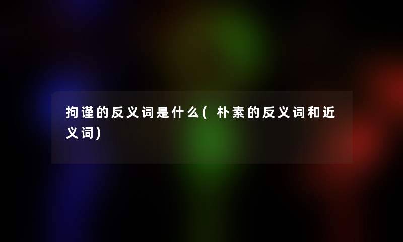 拘谨的反义词是什么(朴素的反义词和近义词)