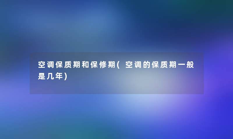 空调保质期和保修期(空调的保质期一般是几年)