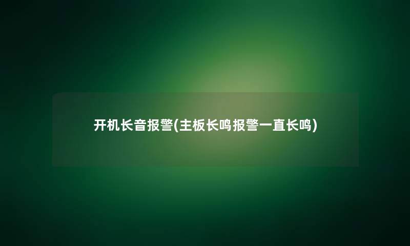 开机长音报警(主板长鸣报警一直长鸣)