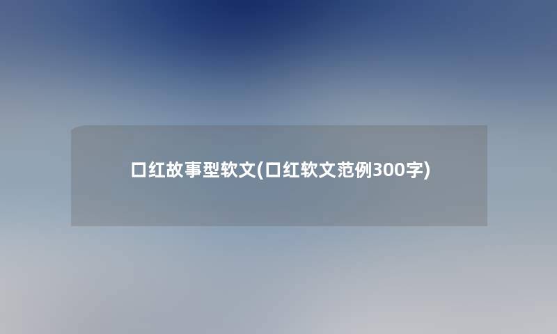 口红故事型软文(口红软文范例300字)