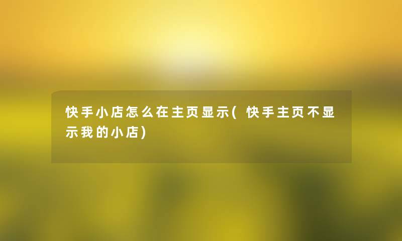 快手小店怎么在主页显示(快手主页不显示我的小店)