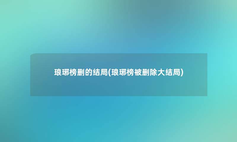 琅琊榜删的结局(琅琊榜被删除大结局)