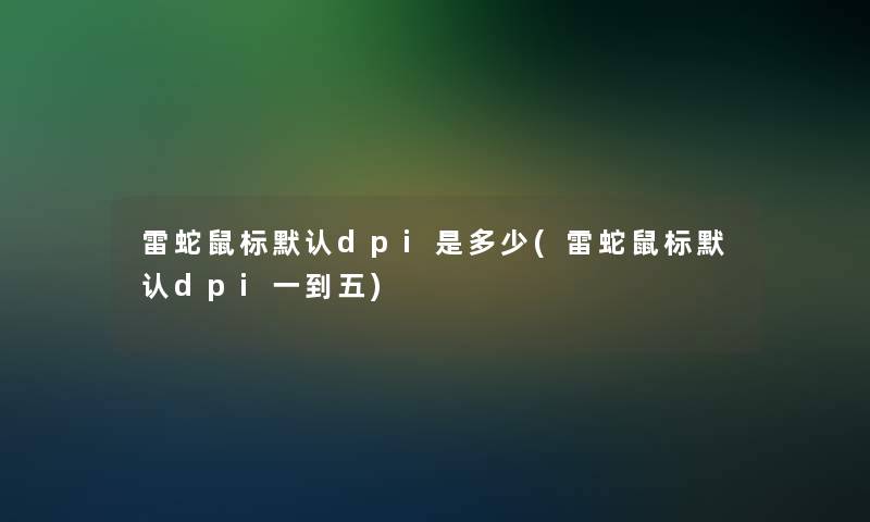 雷蛇鼠标默认dpi是多少(雷蛇鼠标默认dpi一到五)